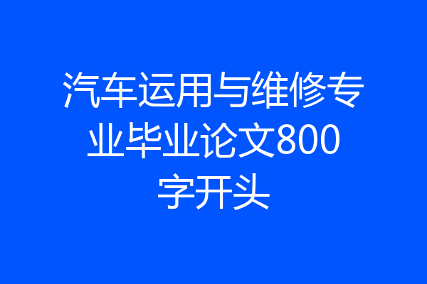 汽车运用与维修专业毕业论文800字开头