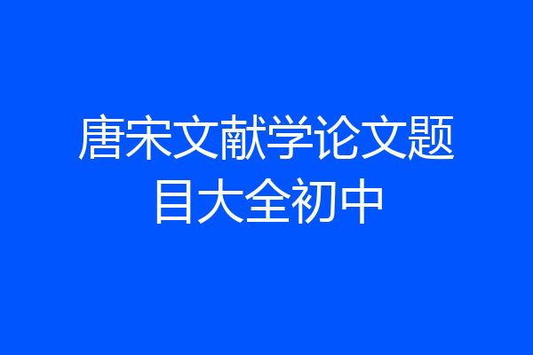 唐宋文献学论文题目大全初中