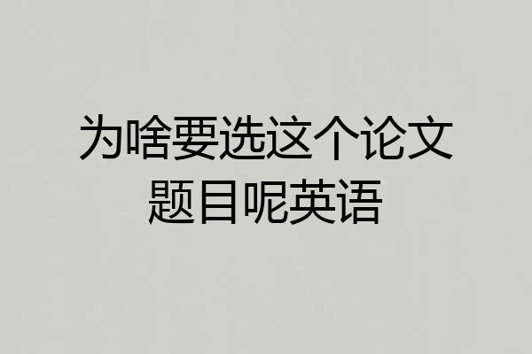 为啥要选这个论文题目呢英语