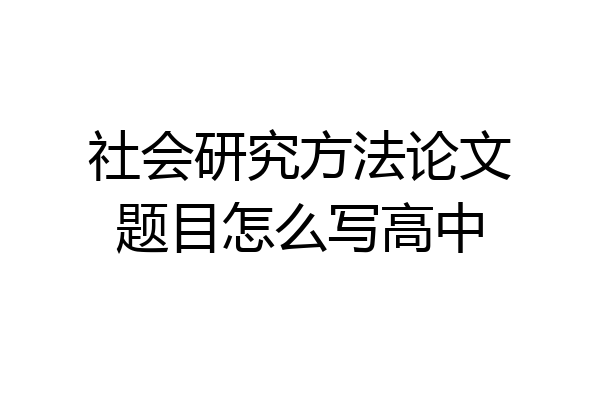 社会研究方法论文题目怎么写高中