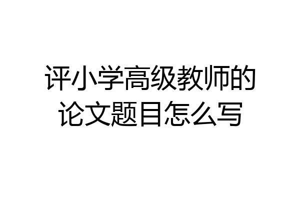 评小学高级教师的论文题目怎么写