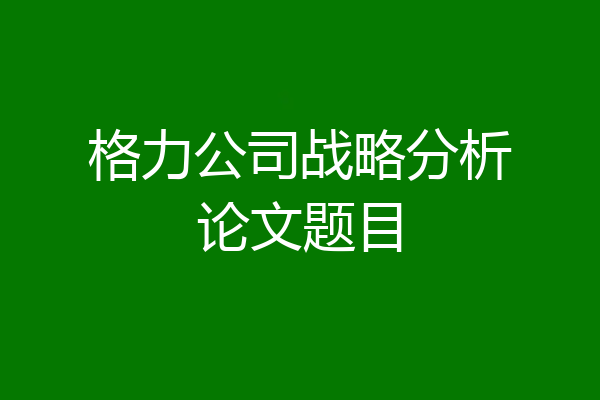 格力公司战略分析论文题目