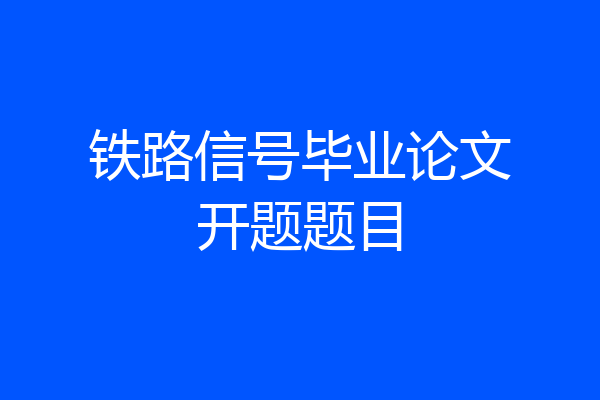 铁路信号毕业论文开题题目