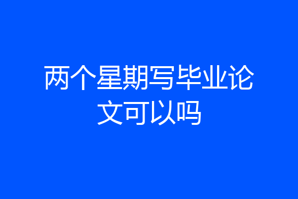 两个星期写毕业论文可以吗