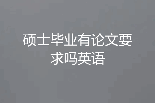硕士毕业有论文要求吗英语