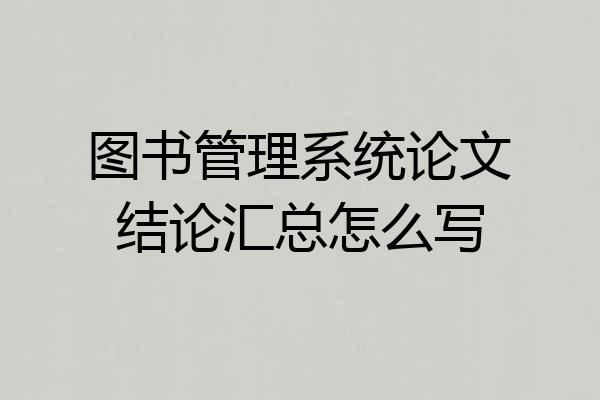 图书管理系统论文结论汇总怎么写
