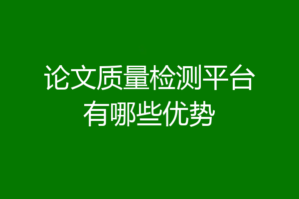 论文质量检测平台有哪些优势