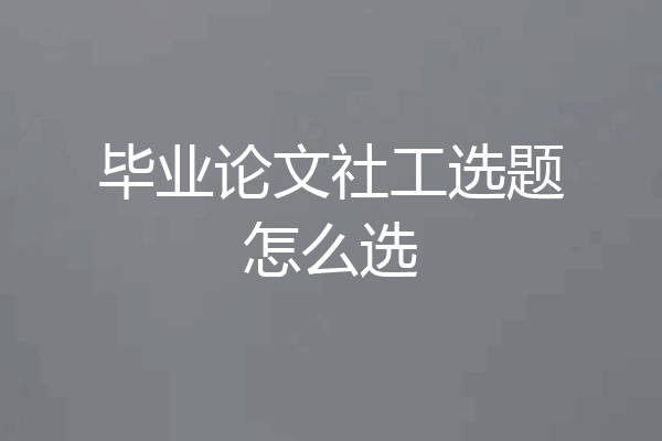 毕业论文社工选题怎么选