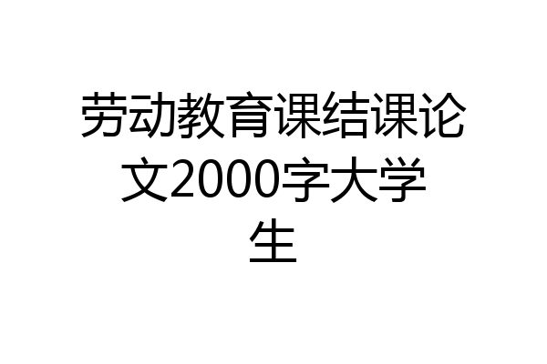 劳动教育课结课论文2000字大学生