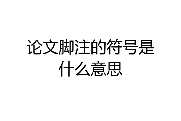 论文脚注的符号是什么意思
