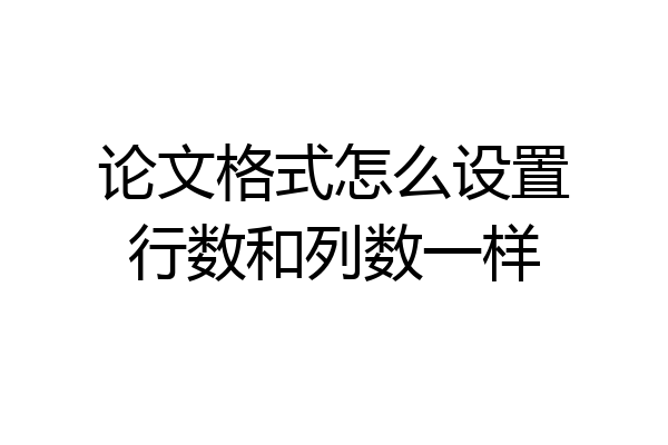 论文格式怎么设置行数和列数一样
