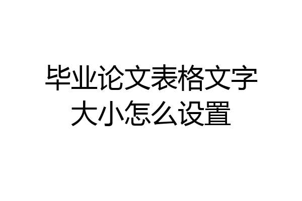 毕业论文表格文字大小怎么设置