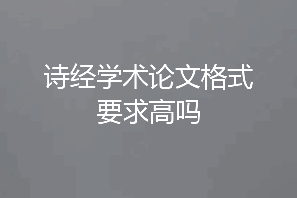 诗经学术论文格式要求高吗