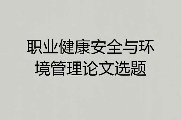 职业健康安全与环境管理论文选题