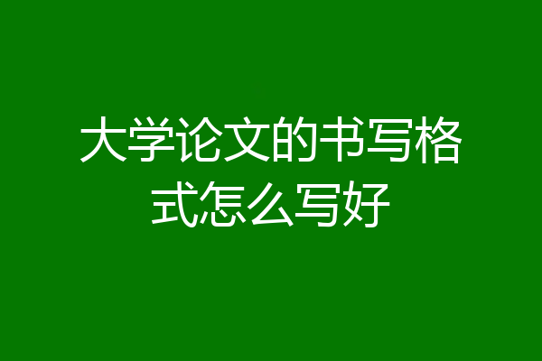 大学论文的书写格式怎么写好