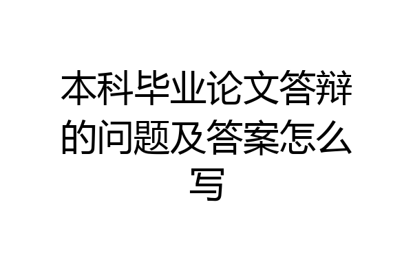 本科毕业论文答辩的问题及答案怎么写
