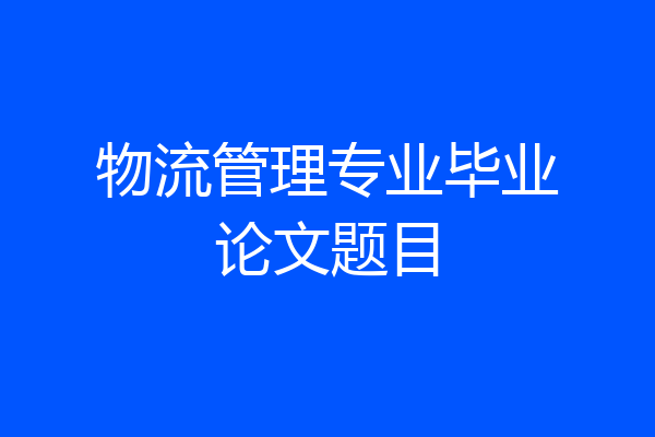 物流管理专业毕业论文题目