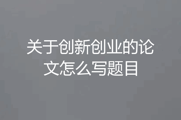关于创新创业的论文怎么写题目