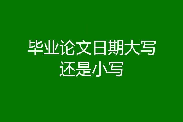 毕业论文日期大写还是小写