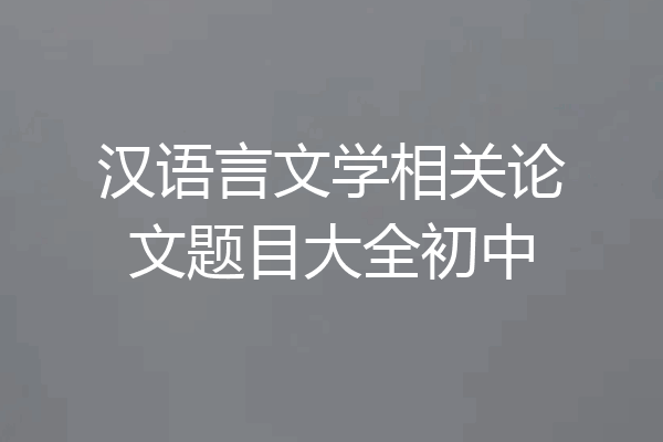 汉语言文学相关论文题目大全初中
