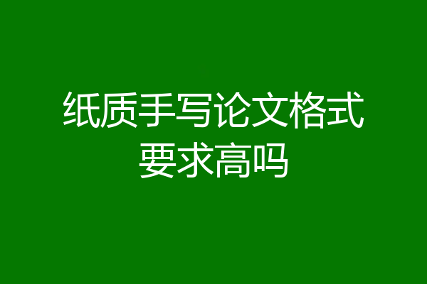 纸质手写论文格式要求高吗