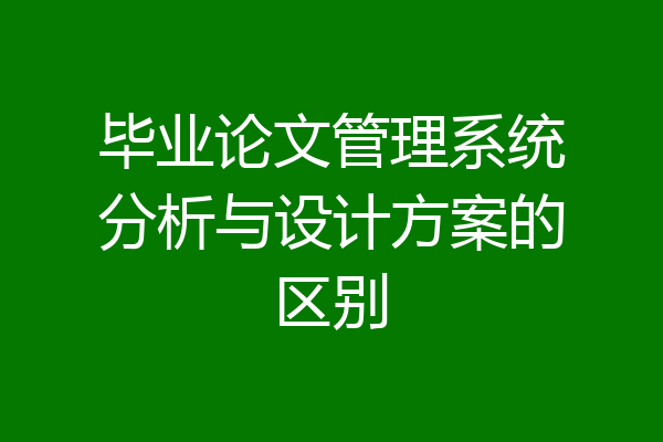 毕业论文管理系统分析与设计方案的区别