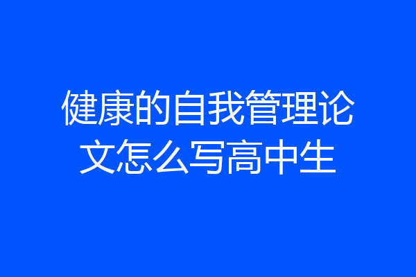 健康的自我管理论文怎么写高中生