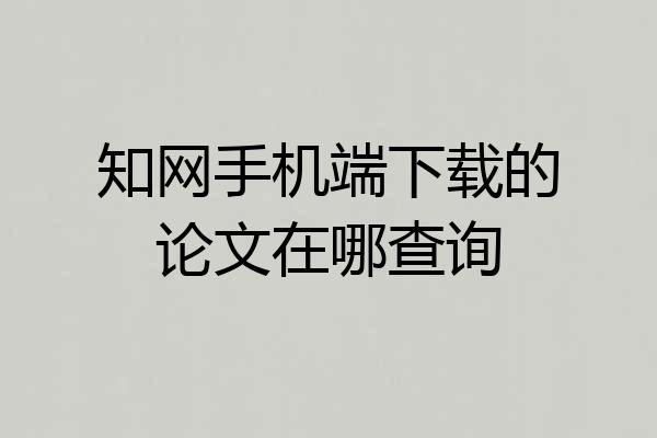知网手机端下载的论文在哪查询