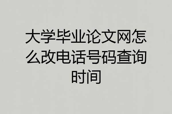 大学毕业论文网怎么改电话号码查询时间