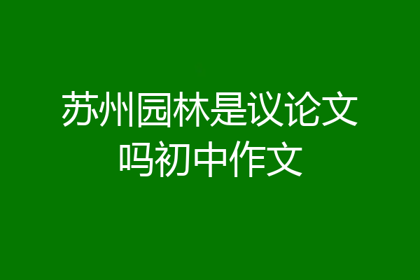 苏州园林是议论文吗初中作文