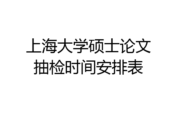 上海大学硕士论文抽检时间安排表