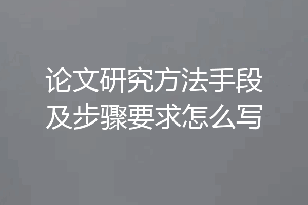 论文研究方法手段及步骤要求怎么写