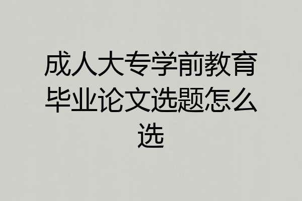 成人大专学前教育毕业论文选题怎么选