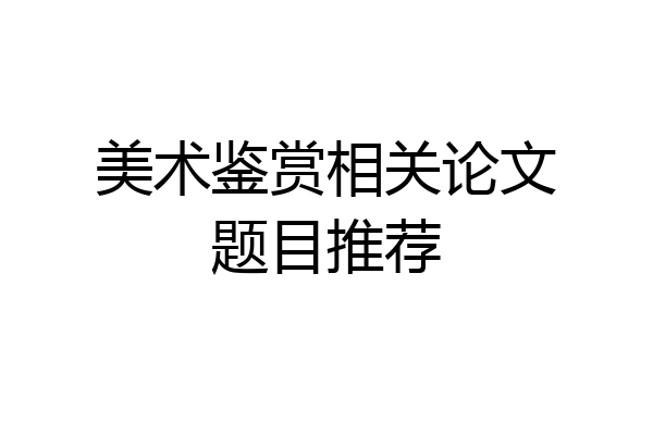 美术鉴赏相关论文题目推荐