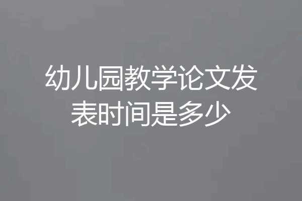 幼儿园教学论文发表时间是多少