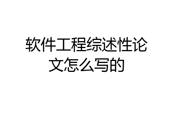 软件工程综述性论文怎么写的