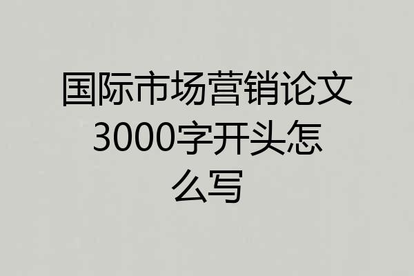 国际市场营销论文3000字开头怎么写