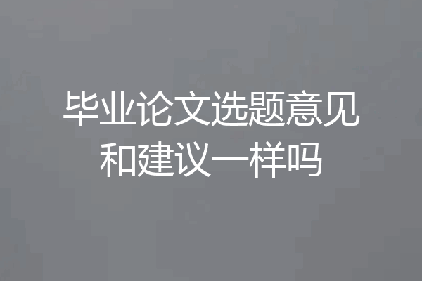 毕业论文选题意见和建议一样吗