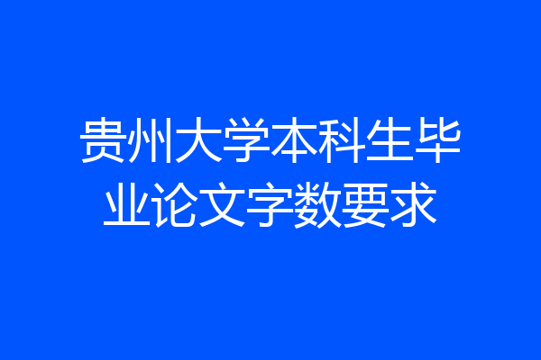 贵州大学本科生毕业论文字数要求