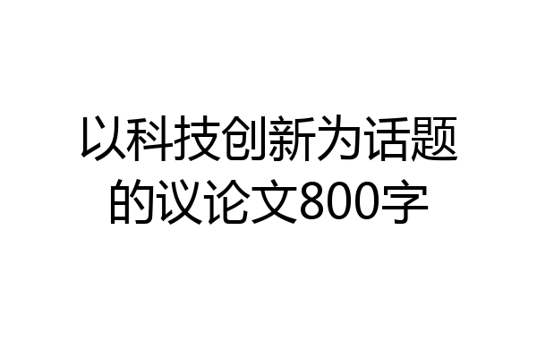 以科技创新为话题的议论文800字