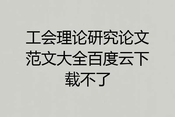 工会理论研究论文范文大全百度云下载不了