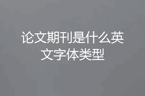 论文期刊是什么英文字体类型