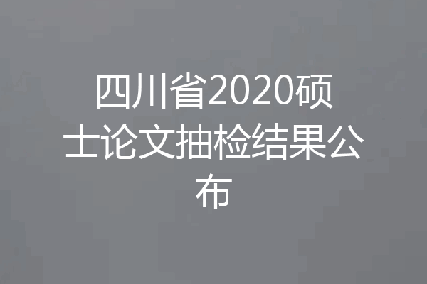 四川省2020硕士论文抽检结果公布