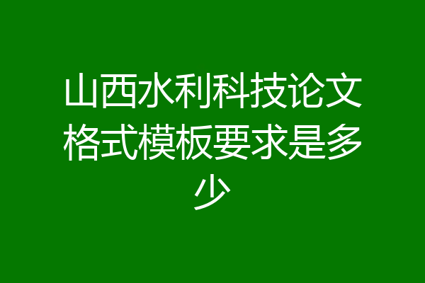 山西水利科技论文格式模板要求是多少