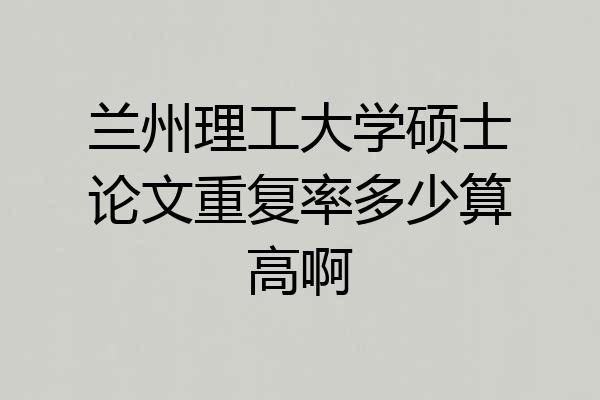 兰州理工大学硕士论文重复率多少算高啊