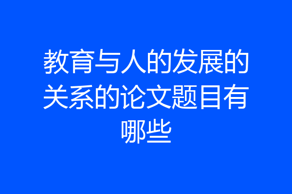 教育与人的发展的关系的论文题目有哪些