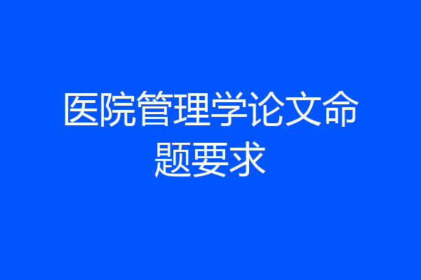 医院管理学论文命题要求