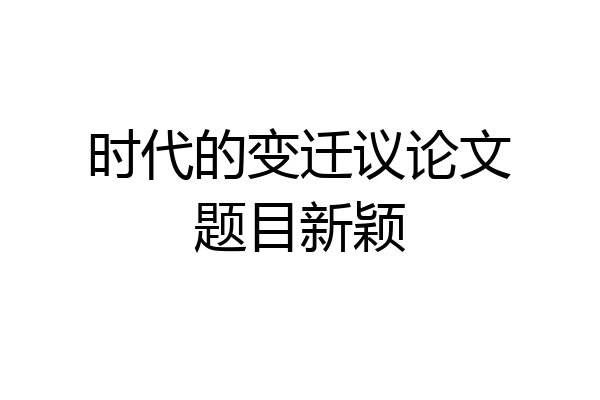 时代的变迁议论文题目新颖