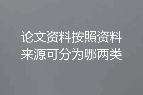 论文资料按照资料来源可分为哪两类