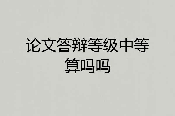 论文答辩等级中等算吗吗